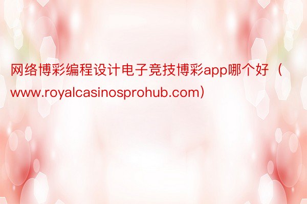 网络博彩编程设计电子竞技博彩app哪个好（www.royalcasinosprohub.com）