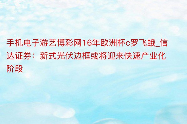 手机电子游艺博彩网16年欧洲杯c罗飞蛾_信达证券：新式光伏边框或将迎来快速产业化阶段