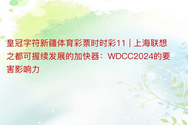 皇冠字符新疆体育彩票时时彩11 | 上海联想之都可握续发展的加快器:WDCC2024的要害影响力