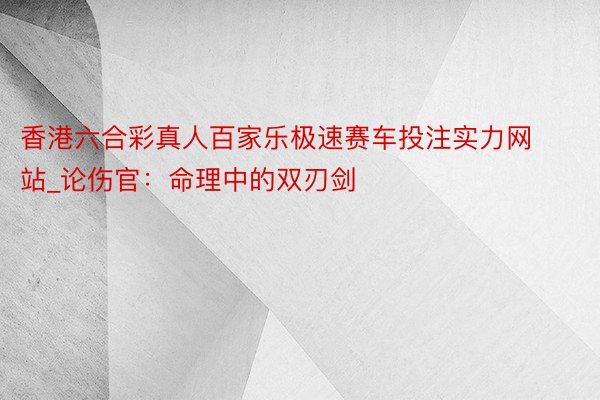 香港六合彩真人百家乐极速赛车投注实力网站_论伤官:命理中的双刃剑