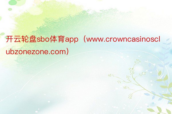 开云轮盘sbo体育app(www.crowncasinosclubzonezone.com)